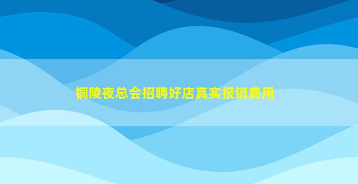 铜陵夜总会招聘好店真实报销费用